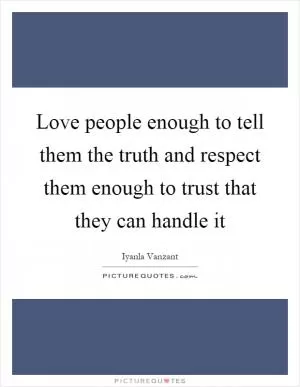 Love people enough to tell them the truth and respect them enough to trust that they can handle it Picture Quote #1