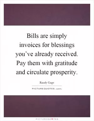 Bills are simply invoices for blessings you’ve already received. Pay them with gratitude and circulate prosperity Picture Quote #1