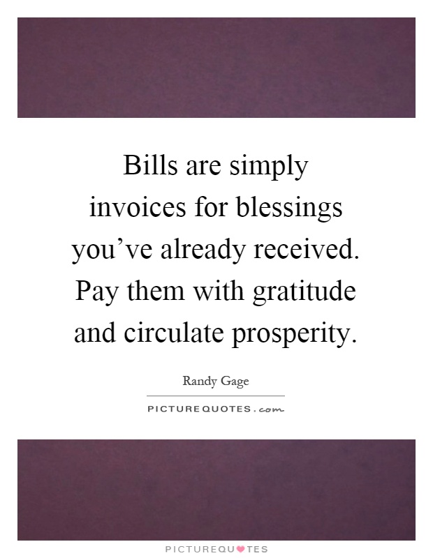 Bills are simply invoices for blessings you've already received. Pay them with gratitude and circulate prosperity Picture Quote #1