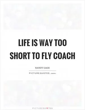 Life is way too short to fly coach Picture Quote #1