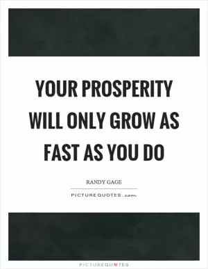 Your prosperity will only grow as fast as you do Picture Quote #1