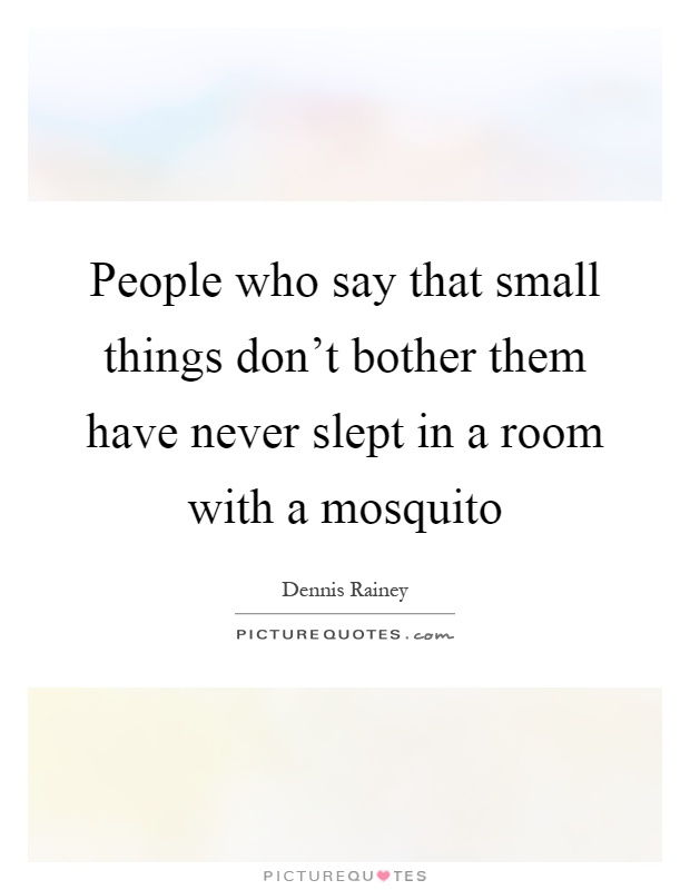 People who say that small things don't bother them have never slept in a room with a mosquito Picture Quote #1
