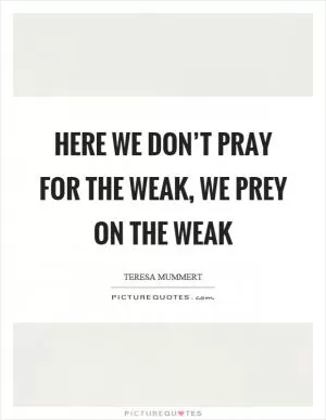 Here we don’t pray for the weak, we prey on the weak Picture Quote #1