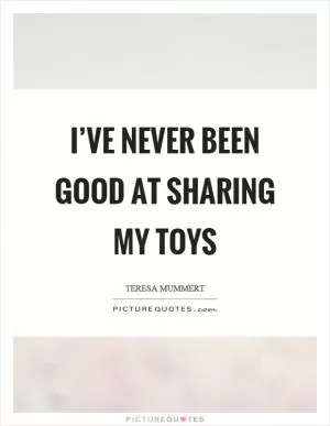 I’ve never been good at sharing my toys Picture Quote #1