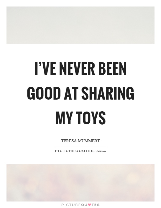 I've never been good at sharing my toys Picture Quote #1
