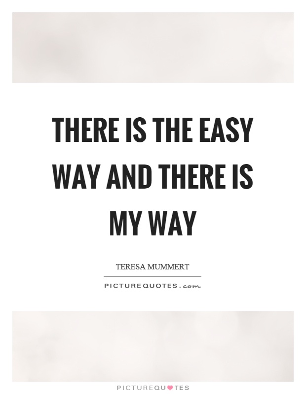 There is the easy way and there is my way Picture Quote #1