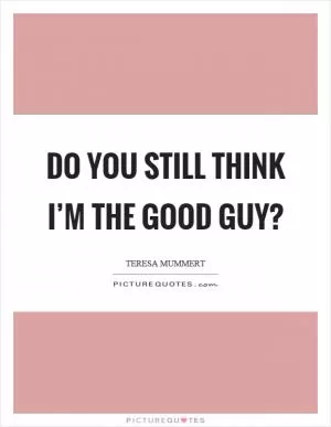 Do you still think I’m the good guy? Picture Quote #1