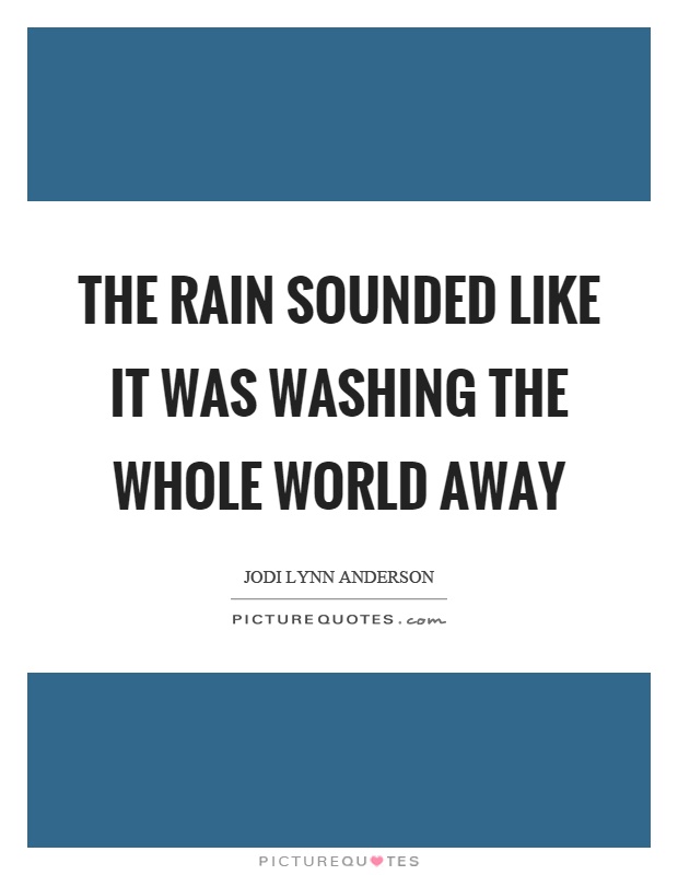 The rain sounded like it was washing the whole world away Picture Quote #1