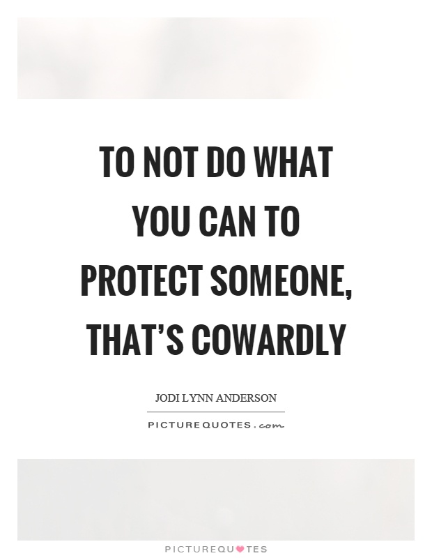 To not do what you can to protect someone, that's cowardly Picture Quote #1