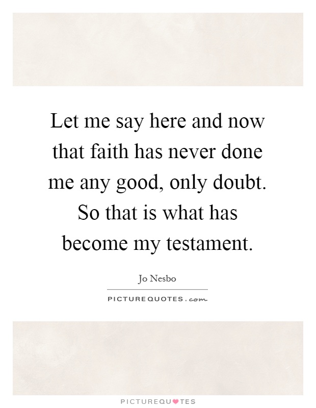 Let me say here and now that faith has never done me any good, only doubt. So that is what has become my testament Picture Quote #1