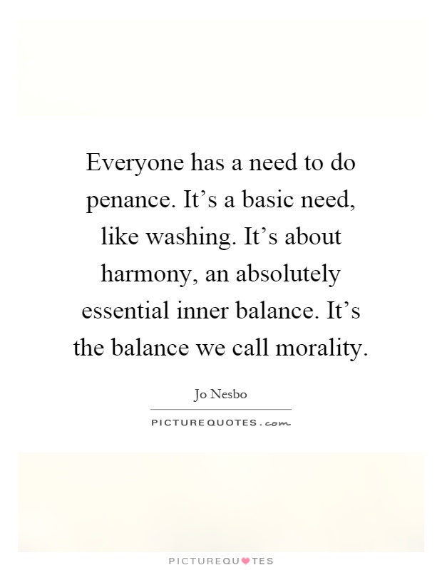 Everyone has a need to do penance. It's a basic need, like washing. It's about harmony, an absolutely essential inner balance. It's the balance we call morality Picture Quote #1