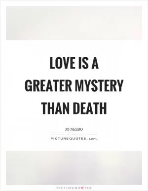 Love is a greater mystery than death Picture Quote #1