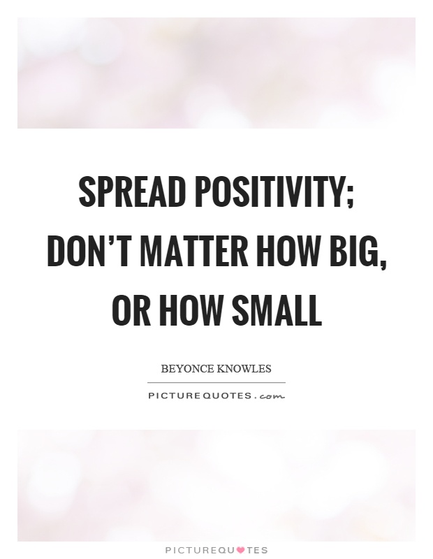 Spread positivity; don't matter how big, or how small Picture Quote #1