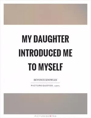 My daughter introduced me to myself Picture Quote #1