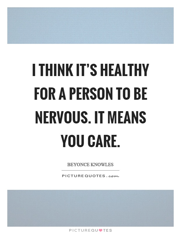 I think it's healthy for a person to be nervous. It means you care Picture Quote #1