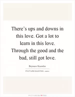 There’s ups and downs in this love. Got a lot to learn in this love. Through the good and the bad, still got love Picture Quote #1