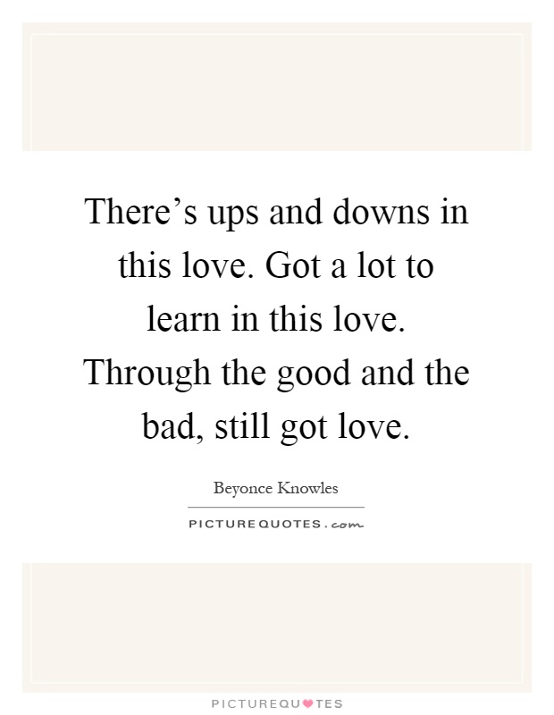 There's ups and downs in this love. Got a lot to learn in this love. Through the good and the bad, still got love Picture Quote #1