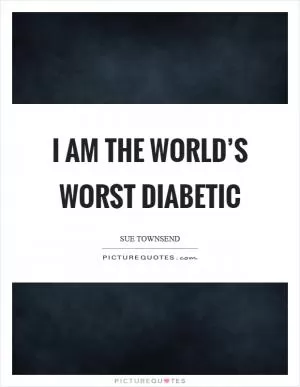 I am the world’s worst diabetic Picture Quote #1