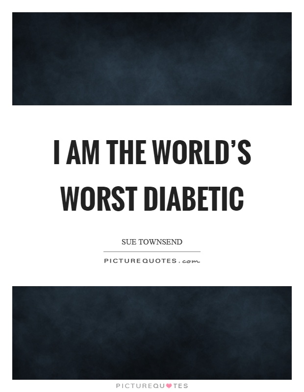 I am the world's worst diabetic Picture Quote #1
