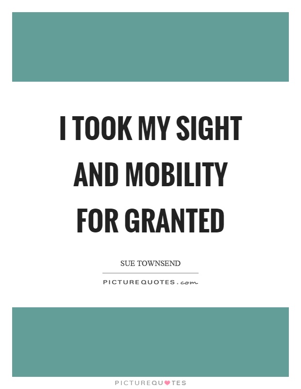 I took my sight and mobility for granted Picture Quote #1
