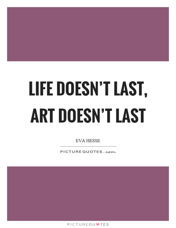 Life doesn't last, art doesn't last Picture Quote #1