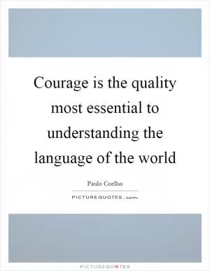 Courage is the quality most essential to understanding the language of the world Picture Quote #1