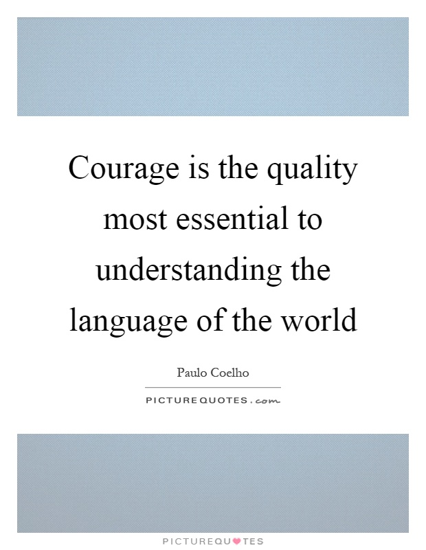 Courage is the quality most essential to understanding the language of the world Picture Quote #1