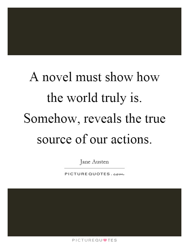 A novel must show how the world truly is. Somehow, reveals the true source of our actions Picture Quote #1