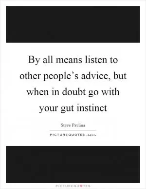 By all means listen to other people’s advice, but when in doubt go with your gut instinct Picture Quote #1