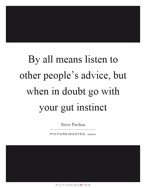By all means listen to other people's advice, but when in doubt go with your gut instinct Picture Quote #1