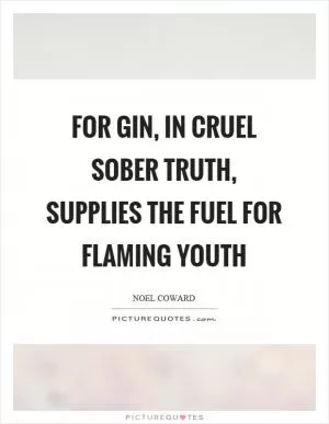 For gin, in cruel sober truth, supplies the fuel for flaming youth Picture Quote #1
