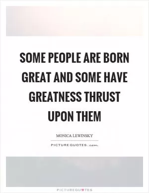 Some people are born great and some have greatness thrust upon them Picture Quote #1