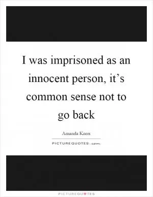 I was imprisoned as an innocent person, it’s common sense not to go back Picture Quote #1