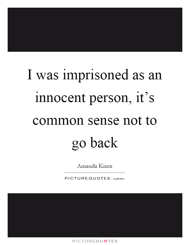 I was imprisoned as an innocent person, it's common sense not to go back Picture Quote #1