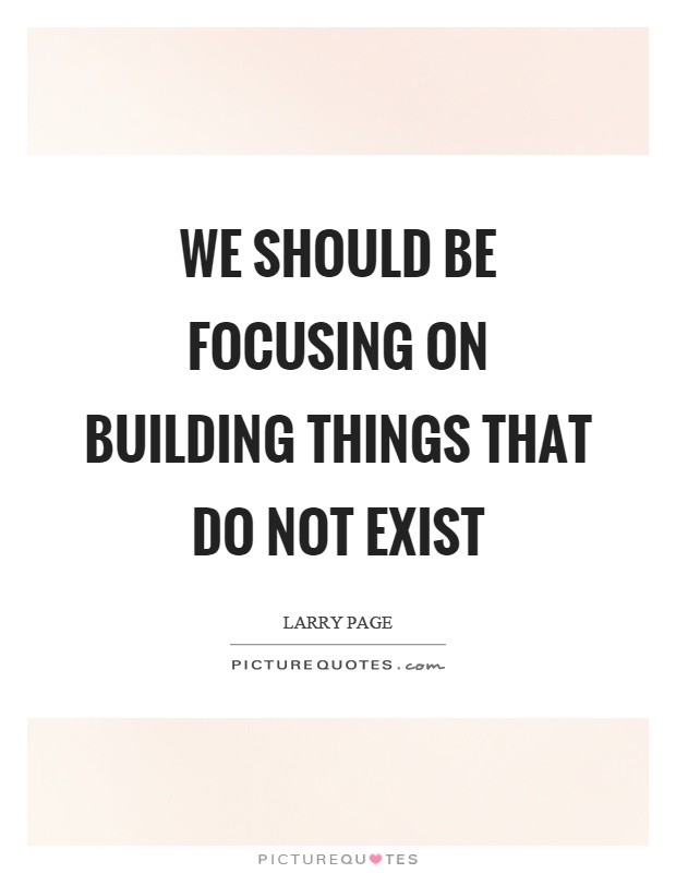 We should be focusing on building things that do not exist Picture Quote #1
