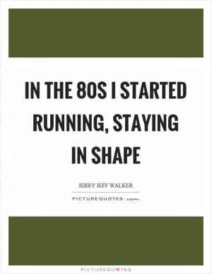 In the 80s I started running, staying in shape Picture Quote #1