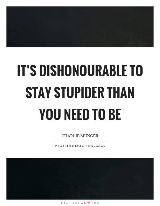 It's dishonourable to stay stupider than you need to be Picture Quote #1