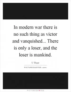 In modern war there is no such thing as victor and vanquished... There is only a loser, and the loser is mankind Picture Quote #1