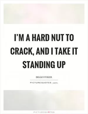 I’m a hard nut to crack, and I take it standing up Picture Quote #1