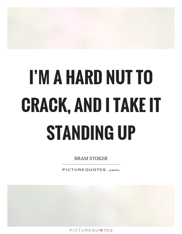 I'm a hard nut to crack, and I take it standing up Picture Quote #1