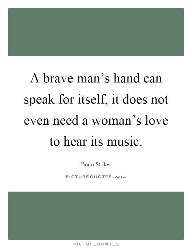 A brave man's hand can speak for itself, it does not even need a woman's love to hear its music Picture Quote #1