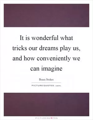 It is wonderful what tricks our dreams play us, and how conveniently we can imagine Picture Quote #1