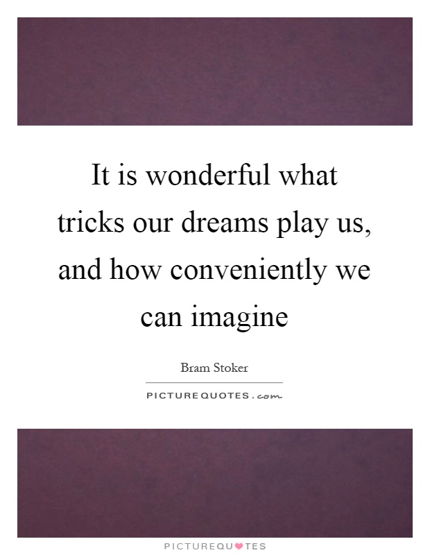 It is wonderful what tricks our dreams play us, and how conveniently we can imagine Picture Quote #1