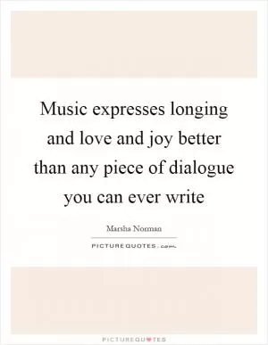 Music expresses longing and love and joy better than any piece of dialogue you can ever write Picture Quote #1