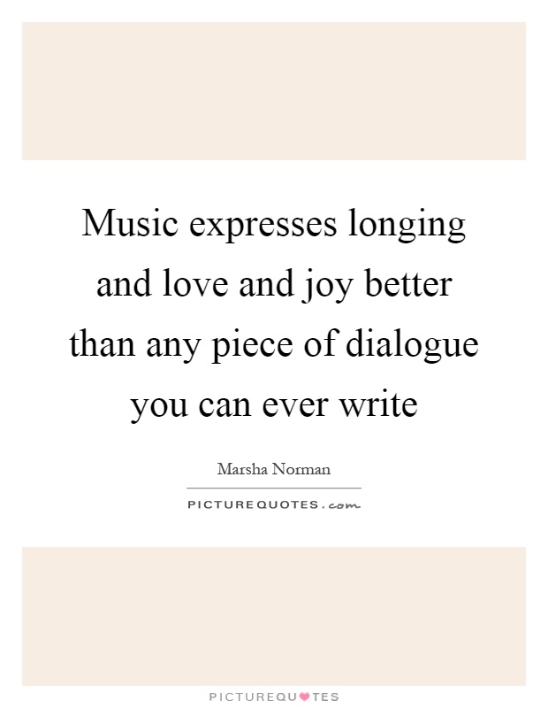 Music expresses longing and love and joy better than any piece of dialogue you can ever write Picture Quote #1
