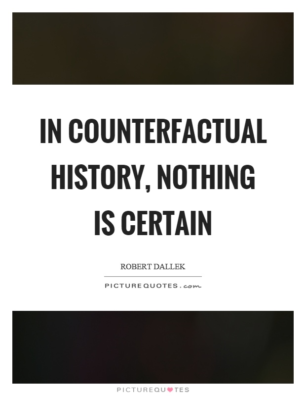 In counterfactual history, nothing is certain Picture Quote #1