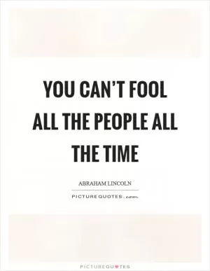 You can’t fool all the people all the time Picture Quote #1