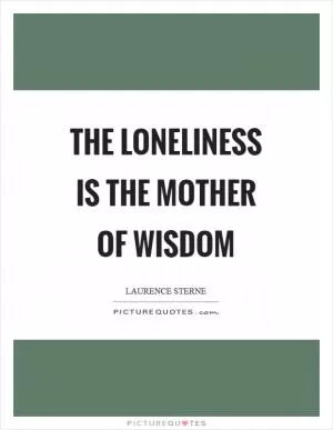 The loneliness is the mother of wisdom Picture Quote #1