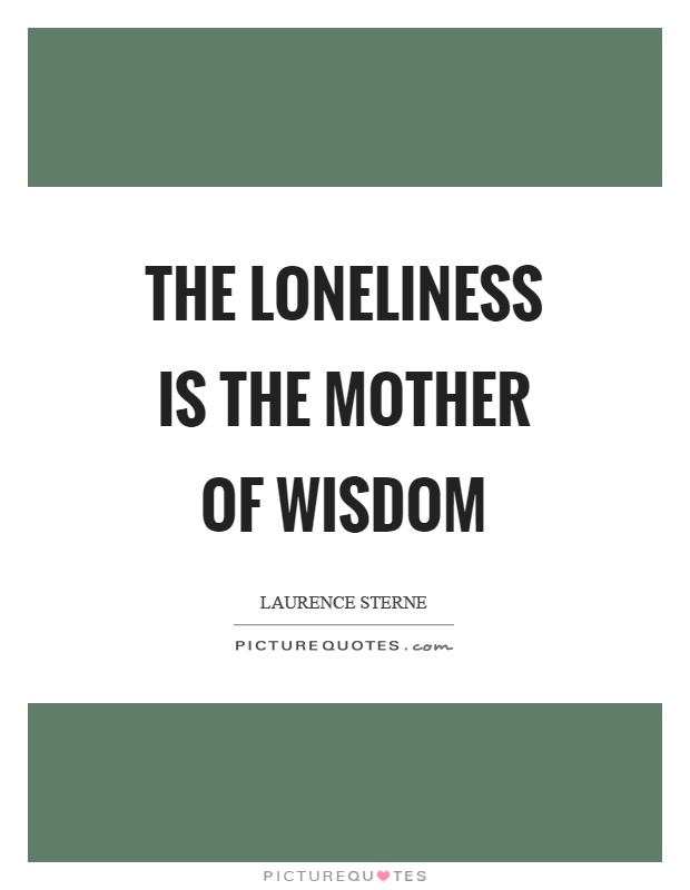 The loneliness is the mother of wisdom Picture Quote #1