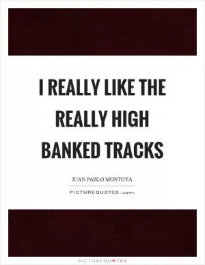I really like the really high banked tracks Picture Quote #1